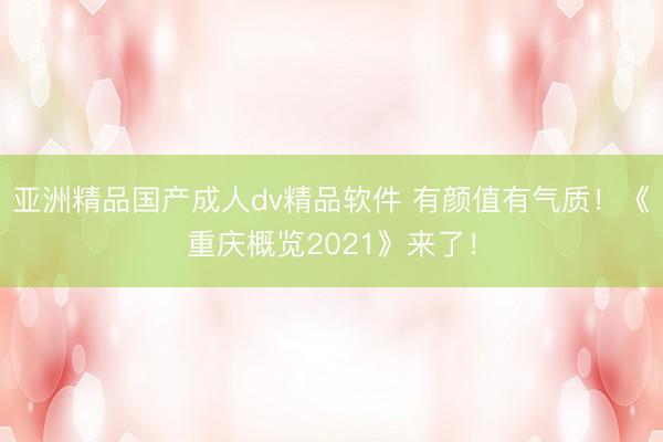 亚洲精品国产成人dv精品软件 有颜值有气质！《重庆概览2021》来了！