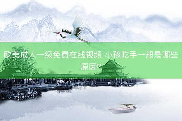 欧美成人一级免费在线视频 小孩吃手一般是哪些原因？