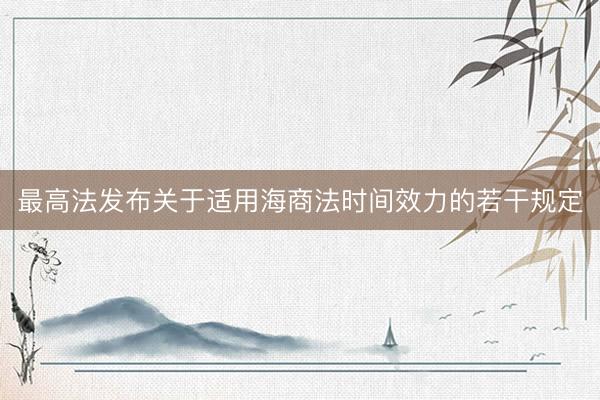 最高法发布关于适用海商法时间效力的若干规定