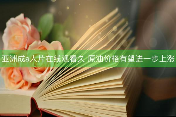 亚洲成a人片在线观看久 原油价格有望进一步上涨