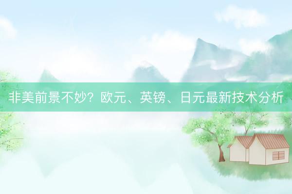 非美前景不妙？欧元、英镑、日元最新技术分析