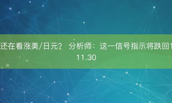 还在看涨美/日元？ 分析师：这一信号指示将跌回111.30