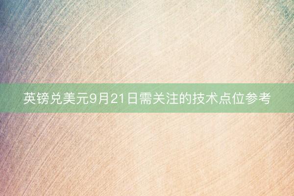 英镑兑美元9月21日需关注的技术点位参考