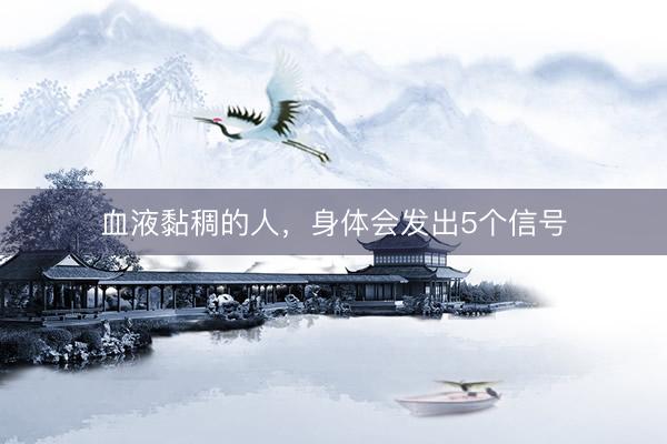 血液黏稠的人，身体会发出5个信号