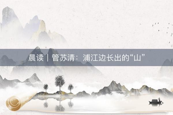 晨读｜管苏清：浦江边长出的“山”