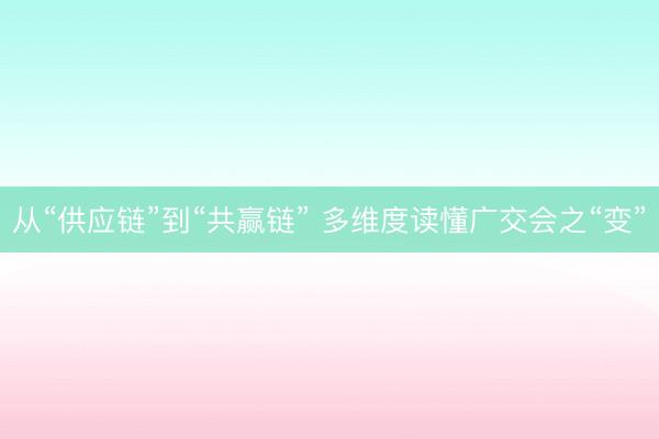 从“供应链”到“共赢链” 多维度读懂广交会之“变”