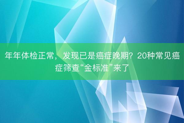 年年体检正常,发现已是癌症晚期?20种常见癌症筛查“金标准”来了