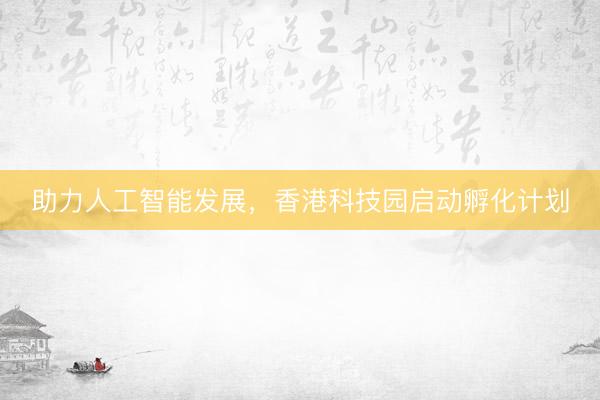 助力人工智能发展，香港科技园启动孵化计划