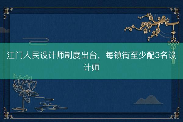 江门人民设计师制度出台，每镇街至少配3名设计师