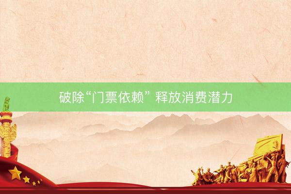 破除“门票依赖” 释放消费潜力