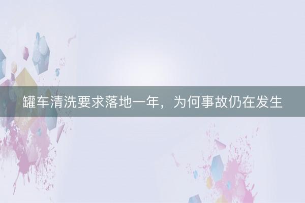 罐车清洗要求落地一年，为何事故仍在发生