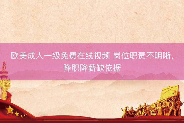 欧美成人一级免费在线视频 岗位职责不明晰，降职降薪缺依据