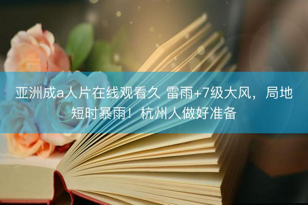亚洲成a人片在线观看久 雷雨+7级大风，局地短时暴雨！杭州人做好准备