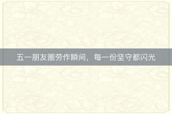 五一朋友圈劳作瞬间，每一份坚守都闪光