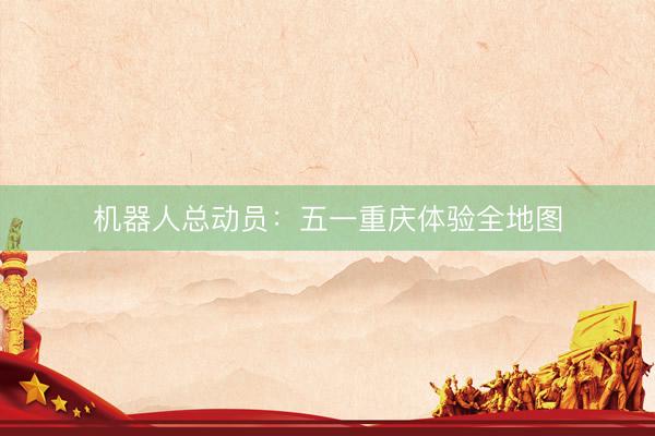 机器人总动员：五一重庆体验全地图