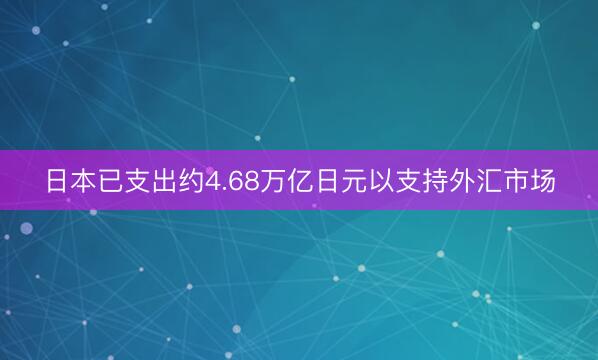 日本已支出约4.68万亿日元以支持外汇市场