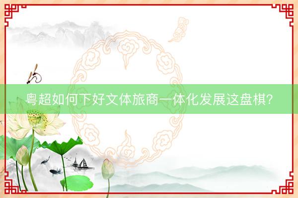 粤超如何下好文体旅商一体化发展这盘棋？