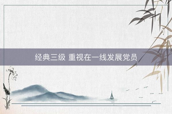经典三级 重视在一线发展党员