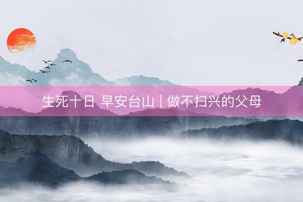 生死十日 早安台山 | 做不扫兴的父母