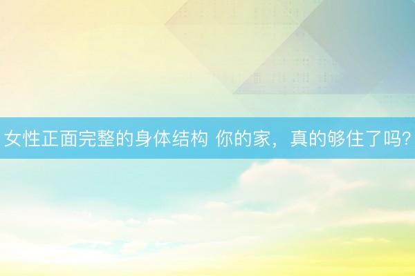 女性正面完整的身体结构 你的家,真的够住了吗?