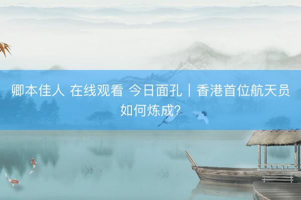 卿本佳人 在线观看 今日面孔｜香港首位航天员如何炼成？