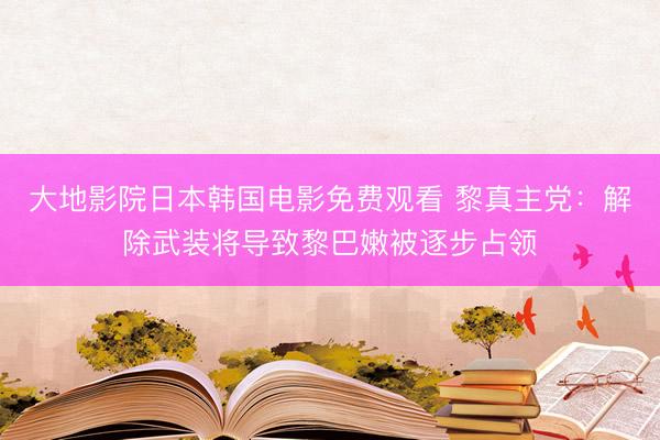 大地影院日本韩国电影免费观看 黎真主党：解除武装将导致黎巴嫩被逐步占领