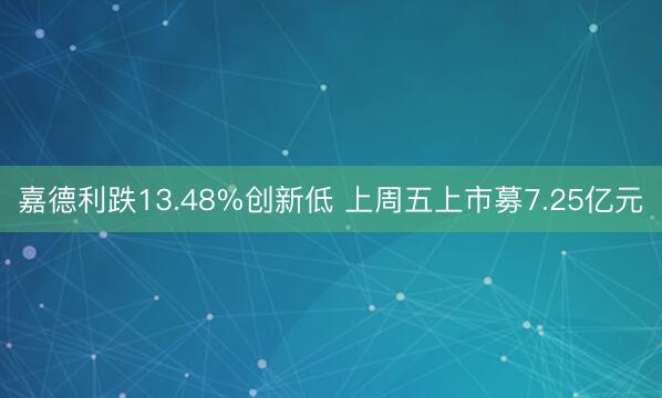 嘉德利跌13.48%创新低 上周五上市募7.25亿元