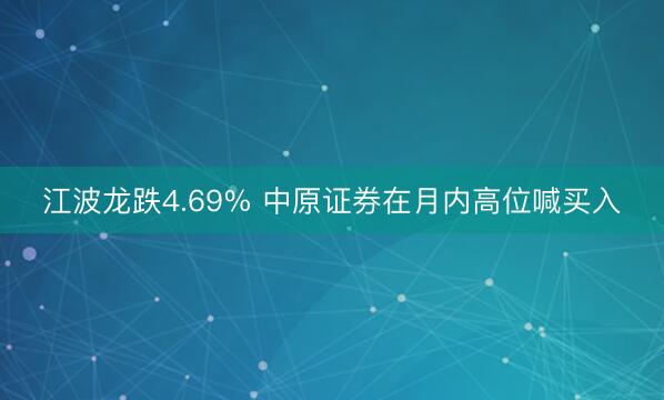 江波龙跌4.69% 中原证券在月内高位喊买入