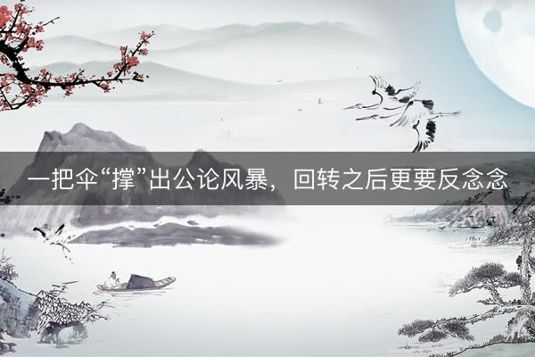 一把伞“撑”出公论风暴，回转之后更要反念念