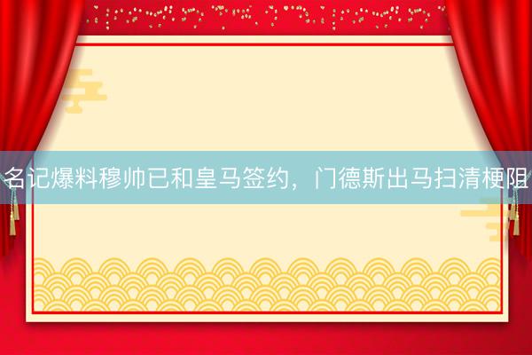名记爆料穆帅已和皇马签约，门德斯出马扫清梗阻