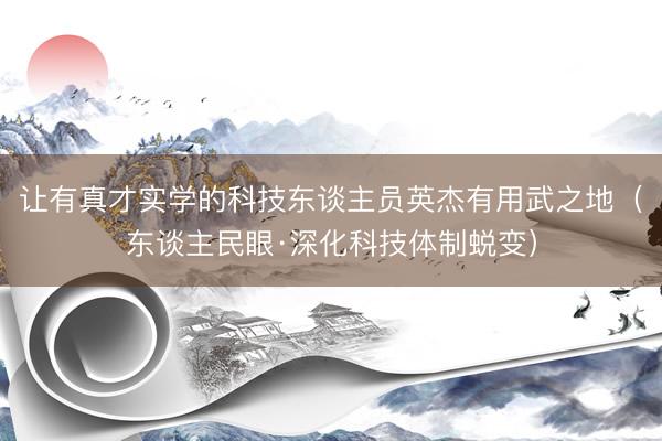 让有真才实学的科技东谈主员英杰有用武之地（东谈主民眼·深化科技体制蜕变）