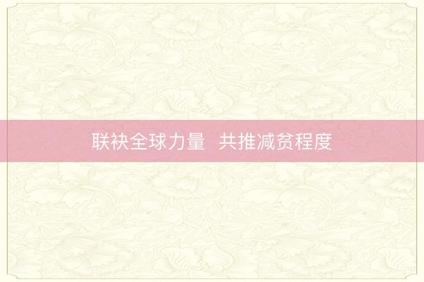 联袂全球力量 共推减贫程度