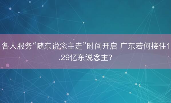 各人服务“随东说念主走”时间开启 广东若何接住1.29亿东说念主？