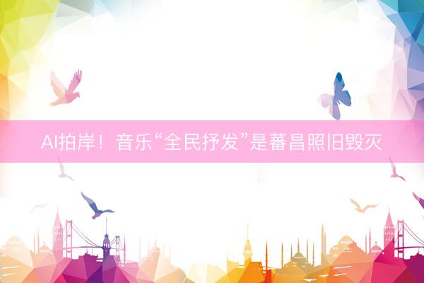 AI拍岸!音乐“全民抒发”是蕃昌照旧毁灭