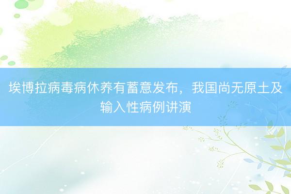 埃博拉病毒病休养有蓄意发布，我国尚无原土及输入性病例讲演