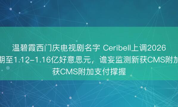 温碧霞西门庆电视剧名字 Ceribell上调2026年营收预期至1.12-1.16亿好意思元，谵妄监测新获CMS附加支付撑握