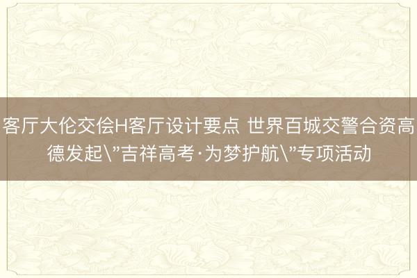 客厅大伦交侩H客厅设计要点 世界百城交警合资高德发起
