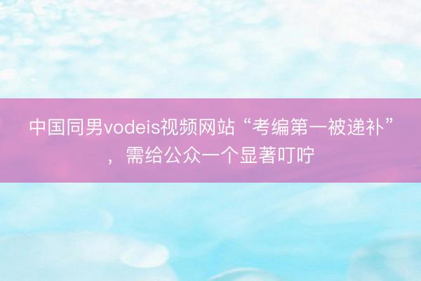 中国同男vodeis视频网站 “考编第一被递补”,需给公众一个显著叮咛
