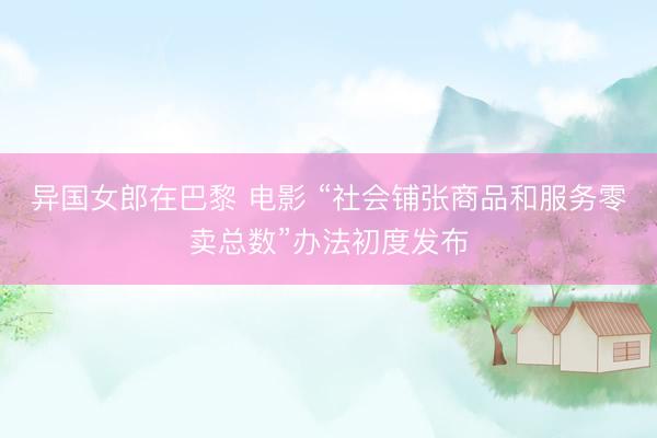 异国女郎在巴黎 电影 “社会铺张商品和服务零卖总数”办法初度发布