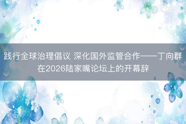 践行全球治理倡议 深化国外监管合作——丁向群在2026陆家嘴论坛上的开幕辞