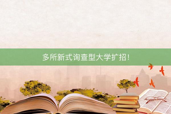多所新式询查型大学扩招！