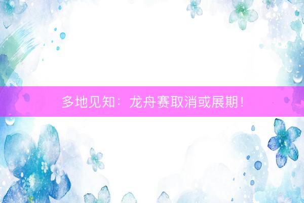 多地见知：龙舟赛取消或展期！