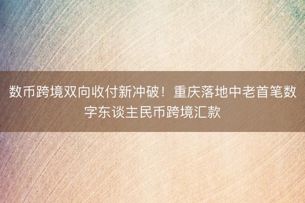数币跨境双向收付新冲破！重庆落地中老首笔数字东谈主民币跨境汇款