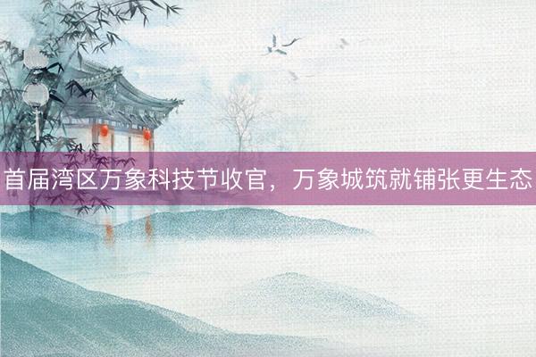 首届湾区万象科技节收官，万象城筑就铺张更生态