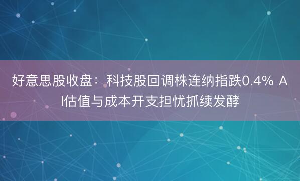 好意思股收盘：科技股回调株连纳指跌0.4% AI估值与成本开支担忧抓续发酵